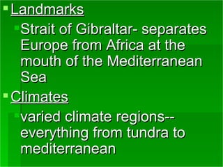Landmarks Strait of Gibraltar- separates Europe from Africa at the mouth of the Mediterranean Sea Climates varied climate regions--everything from tundra to mediterranean 