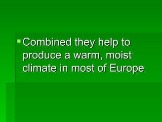 Combined they help to produce a warm, moist climate in most of Europe 