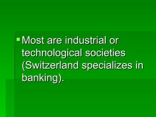 Most are industrial or technological societies (Switzerland specializes in banking). 
