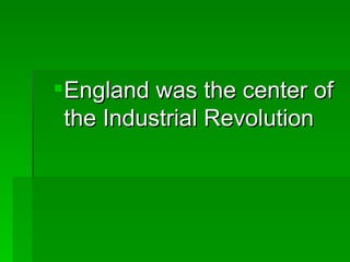England was the center of the Industrial Revolution 