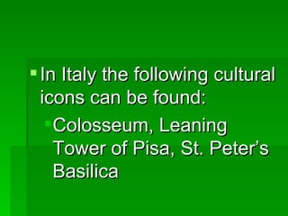 In Italy the following cultural icons can be found: Colosseum, Leaning Tower of Pisa, St. Peter’s Basilica 