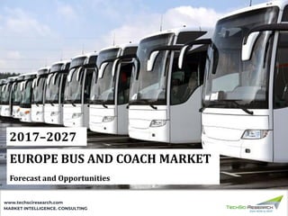 MARKET INTELLIGENCE. CONSULTING
www.techsciresearch.com
2017–2027
EUROPE BUS AND COACH MARKET
Forecast and Opportunities
 