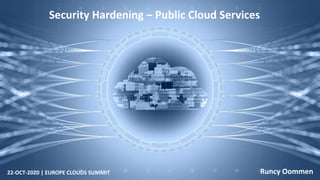 Security Hardening – Public Cloud Services
22-OCT-2020 | EUROPE CLOUDS SUMMIT Runcy Oommen
 