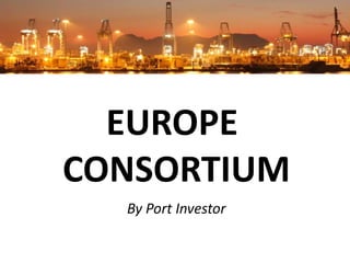 EUROPE
CONSORTIUM
  By Port Investor
 