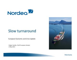 Slow turnaround
European Economic and Crisis Update
Holger Sandte, Chief European Analyst
2 May 2013
 