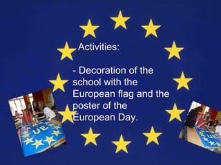 Activities:

- Decoration of the
school with the
European flag and the
poster of the
European Day.
 