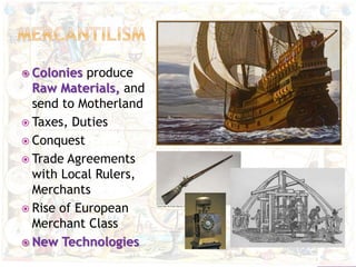  Colonies produce
Raw Materials, and
send to Motherland
 Taxes, Duties
 Conquest
 Trade Agreements
with Local Rulers,
Merchants
 Rise of European
Merchant Class
 New Technologies
 