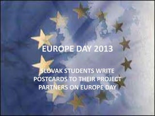EUROPE DAY 2013
SLOVAK STUDENTS WRITE
POSTCARDS TO THEIR PROJECT
PARTNERS ON EUROPE DAY
 