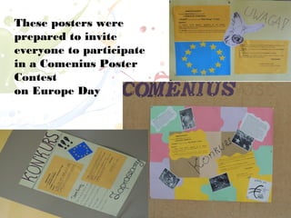 These posters were
prepared to invite
everyone to participate
in a Comenius Poster
Contest
on Europe Day
 
