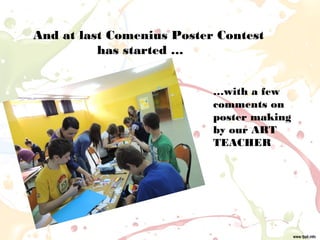And at last Comenius Poster Contest
has started …
…with a few
comments on
poster making
by our ART
TEACHER
 