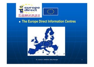    The Europe Direct Information Centres




             Dr. Urania V. KAKRIDA, Relay Manager   1
 