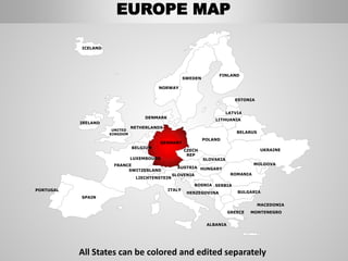 FINLAND
SWEDEN
NORWAY
UKRAINE
ROMANIA
BELARUS
ESTONIA
LATVIA
LITHUANIA
DENMARK
POLAND
SLOVAKIA
HUNGARYAUSTRIA
GERMANY
NETHERLANDS
BELGIUM
FRANCE
ITALY
SPAIN
PORTUGAL
UNITED
KINGDOM
IRELAND
ICELAND
GREECE
BULGARIA
LUXEMBOURG
SWITZERLAND
MOLDOVA
ALBANIA
MACEDONIA
SERBIA
MONTENEGRO
BOSNIA
HERZEGOVINA
SLOVENIA
LIECHTENSTEIN
CZECH
REP
EUROPE MAP
All States can be colored and edited separately
 