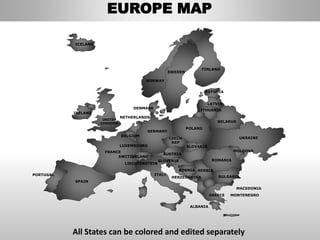 FINLAND
SWEDEN
NORWAY
UKRAINE
ROMANIA
BELARUS
ESTONIA
LITHUANIA
DENMARK
POLAND
SLOVAKIA
AUSTRIA
GERMANY
NETHERLANDS
BELGIUM
FRANCE
ITALY
SPAIN
PORTUGAL
UNITED
KINGDOM
IRELAND
ICELAND
GREECE
BULGARIA
LUXEMBOURG
SWITZERLAND
MOLDOVA
ALBANIA
MACEDONIA
SERBIA
MONTENEGRO
BOSNIA
HERZEGOVINA
SLOVENIA
LIECHTENSTEIN
CZECH
REP
LATVIA
EUROPE MAP
All States can be colored and edited separately
 