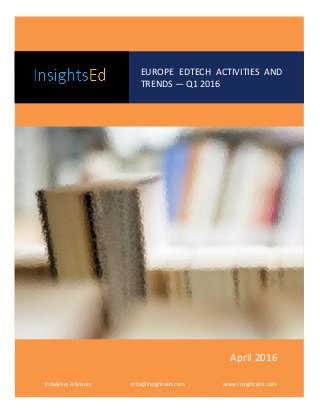 GAM
EUROPE EDTECH ACTIVITIES AND
TRENDS — Q1 2016
Indalytics Advisors info@insightsed.com www.InsightsEd.com
April 2016
 