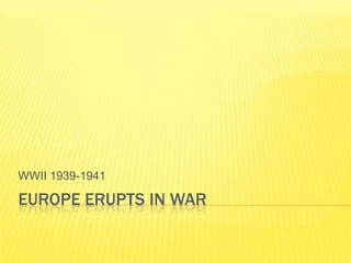 WWII 1939-1941

EUROPE ERUPTS IN WAR
 
