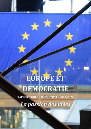 EUROPE ET
DEMOCRATIE
RAPPORT TRIENNAL D’ACTIVITE 2017-2020
La passion des idées
 