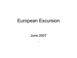 European   Excursion June 2007 . 