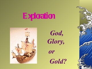 Exploration God, Glory,  or  Gold? 
