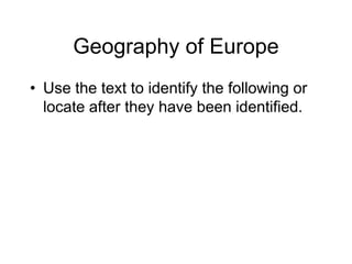 Geography of Europe
• Use the text to identify the following or
  locate after they have been identified.
 