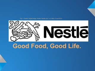 Good Food, Good Life.
Fig. 1. Nestle. Digital image. Nestle. Nestle.com, n.d. Web. 6 June 2013.
 