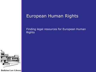Bodleian Law Library 
European Human Rights 
Finding legal resources for European Human 
Rights 
 