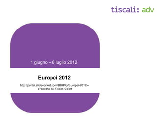 Europei 2012
http://portal.sliderocket.com/BIHPG/Europei-2012--
-proposta-su-Tiscali-Sport
1 giugno – 8 luglio 2012
 