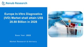 Europe In-Vitro Diagnostics
(IVD) Market shall attain US$
28.88 Billion in 2028
Base Year: 2022
Market Research & Advisory
 