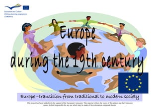 Europe –transition from traditional to modern society
  Thir project has been funded with the support of the European Comission. This material reflects the views of the authors and the Comission
                        cannot he held responsible for any use which may be made of the information contained therein.
 