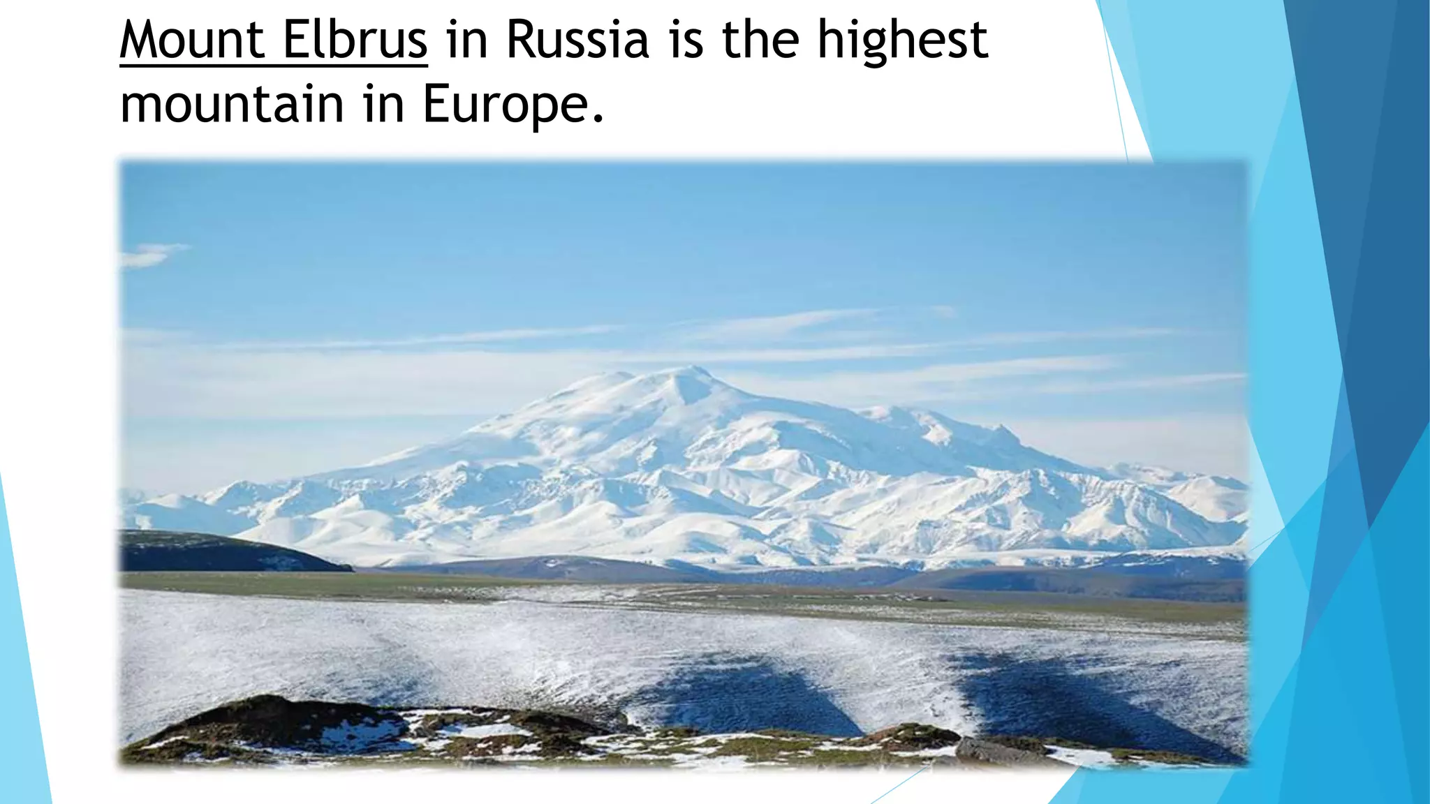 Mount Elbrus in Russia is the highest
mountain in Europe.
 