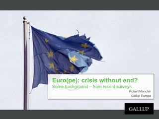 Euro(pe): crisis without end?
Some background – from recent surveys
                                   Robert Manchin
                                    Gallup Europe
 