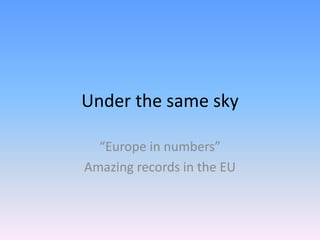 Under the same sky

  “Europe in numbers”
Amazing records in the EU
 