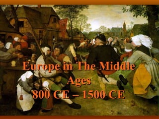 Europe in The Middle
        Ages
 800 CE – 1500 CE
 