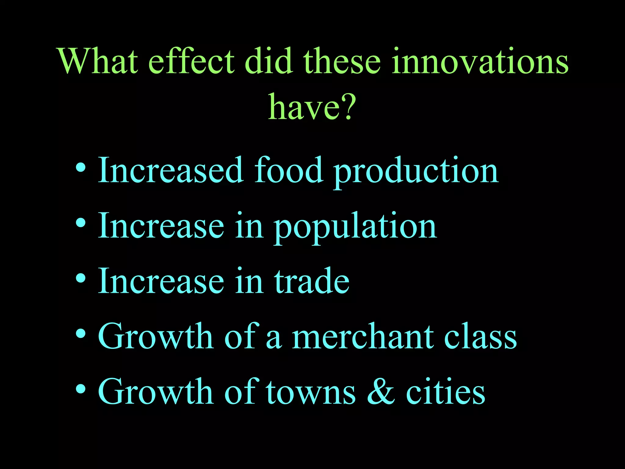 What effect did these innovations have? Increased food production Increase in population Increase in trade Growth of a merchant class Growth of towns & cities 