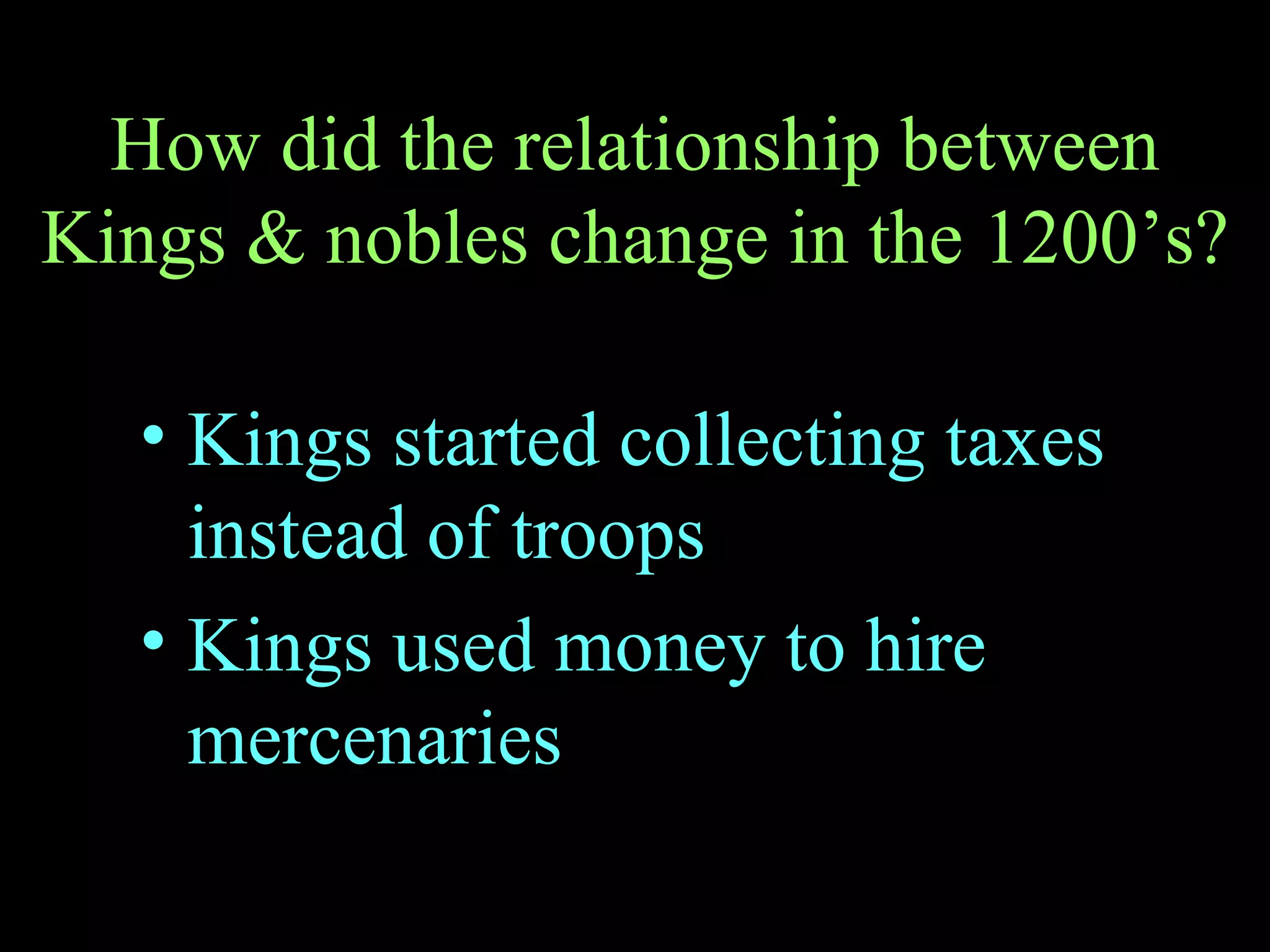 How did the relationship between Kings & nobles change in the 1200’s? Kings started collecting taxes instead of troops Kings used money to hire mercenaries  