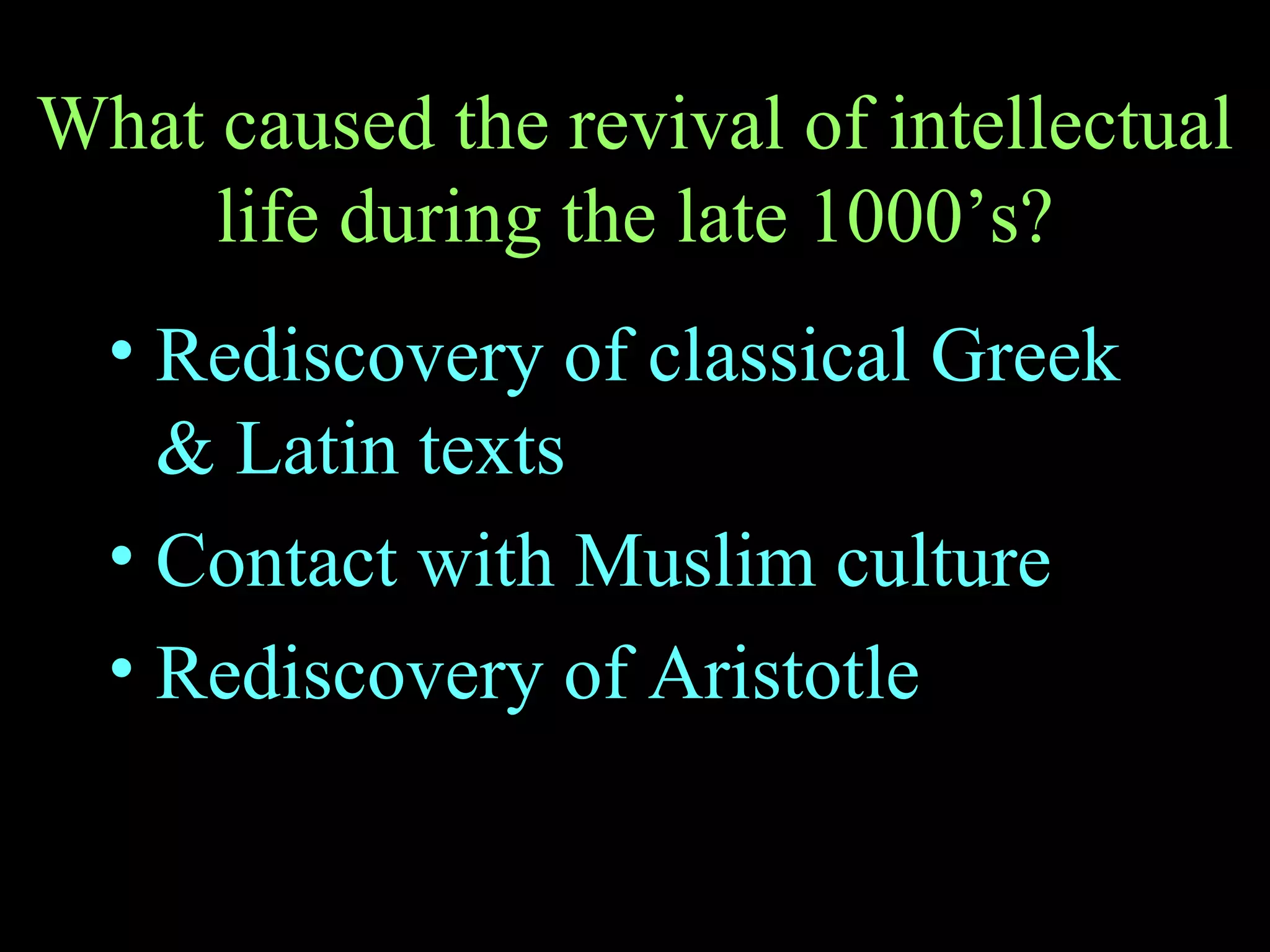 What caused the revival of intellectual life during the late 1000’s? Rediscovery of classical Greek & Latin texts Contact with Muslim culture Rediscovery of Aristotle 