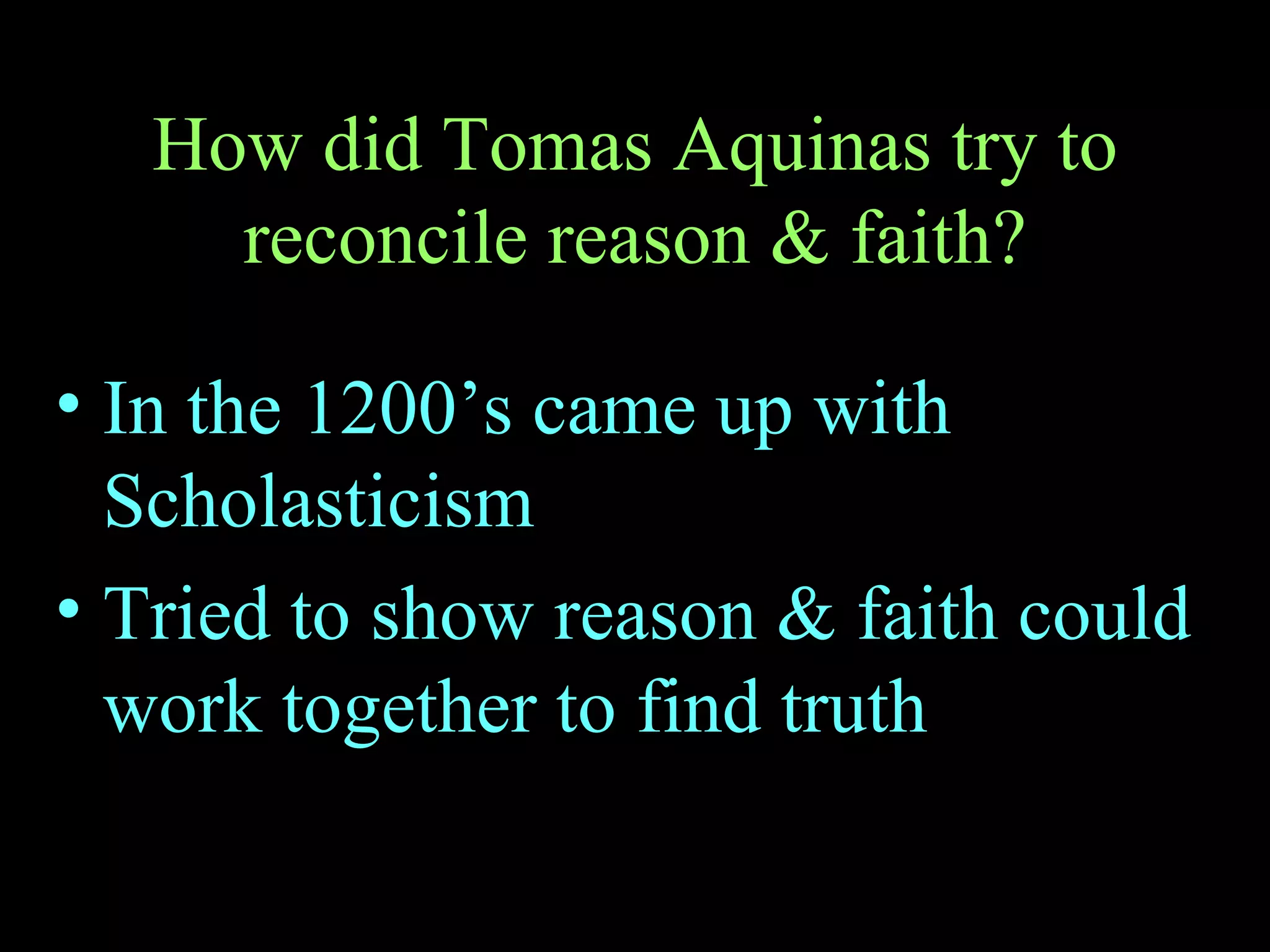 How did Tomas Aquinas try to reconcile reason & faith? In the 1200’s came up with Scholasticism Tried to show reason & faith could work together to find truth 