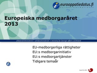 June 25, 2013 1
Europeiska medborgaråret
2013
EU-medborgerliga rättigheter
EU:s medborgarinitiativ
EU:s medborgartjänster
Tidigare temaår
 