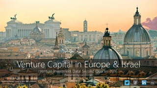 Venture Capital in Europe & Israel
Venture Investment Data: Second Quarter, 2016
Prepared by Gil Dibner
Skyline of Rome, home of over 900 churches
blog
 