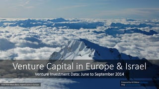 Venture Capital in Europe & Israel Venture Investment Data: June to September 2014 
Prepared by Gil Dibner @gdibner 
blog: yankeesabralimey 
View from Mont Blanc, highest point in Europe  
