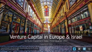 Venture Capital in Europe & Israel
Venture Investment Data: Third Quarter 2017
Prepared by Gil Dibner
Leadenhall Market in the City of London. The market dates from the 14th century,
but the current structure dates to 1881.
blog
 