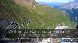 Venture Capital in Europe & Israel
Venture Investment Data: Fourth Quarter, 2015
Prepared by Gil Dibner
Passo dello Stelvio, Italian-Swiss Border
Second highest pass in Europe, at 2,757 m (9,045 ft) above sea level
blog
 