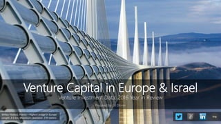 Venture Capital in Europe & Israel
Venture Investment Data: 2016 Year in Review
Prepared by Gil Dibner
Millau Viaduct, France – Highest bridge in Europe
Length: 2.5 km; Maximum clearance: 270 meters
blog
 