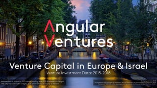 Venture Capital in Europe & Israel
Venture Investment Data: 2015-2018
Amsterdam is home to 165 canals totaling over 100 kilometers in length.
The city has over 1281 bridges, over three times as many as Venice.
© Angular Ventures 2018
In compliance with applicable UK regulations, Angular Ventures is an Appointed Representative of Sapia
Partners LLP (550103), a firm authorised and regulated by the Financial Conduct Authority (FCA).
 
