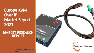Europe KVM
Over IP
Market Report
2021
MARKET RESEARCH
REPORT
TELEPHONE: +1 (855) 711-1555
E-MAIL: help@researchbeam.com
 