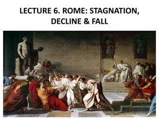 LECTURE 6. ROME: STAGNATION,
DECLINE & FALL
 