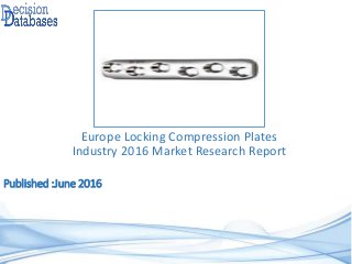 Published :June 2016
Europe Locking Compression Plates
Industry 2016 Market Research Report
 