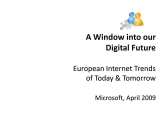 A Window into our
       Digital Future

European Internet Trends
    of Today & Tomorrow

      Microsoft, April 2009
 