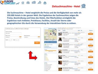 Zielsuchmaschine - Hotel

Die Suchmaschine – Hotel vergleicht die Preise und die Verfügbarkeit von mehr als
220.000 Hotels in der ganzen Welt. Die Ergebnisse der Suchmaschine zeigen die
Preise, Beschreibung und Fotos des Hotels. Die Filterfunktion ermöglicht die
Ergebnisse nach Anbieter, Preisklasse, Facilities, Anzahl der Sterne oder
geographischen Sitz durch die Verwendung der interaktiven Karte zu ordnen.
 