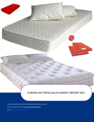 A Market Research Report Recently Added by Marketresearchdata.net.
To Know more about us visit www.marketresearchdata.net
Email– sales@marketresearchdata.net
EUROPE MATTRESS SALES MARKET REPORT 2021
 