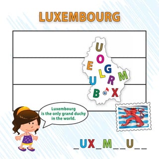 _UX_M__U__
LUXEMBOURG
L
U
X
E
M
B
O
U R
G
Luxembourg
is the only grand duchy
in the world.
 
